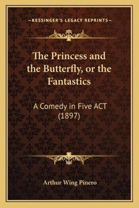 Cover image for The Princess and the Butterfly, or the Fantastics: A Comedy in Five ACT (1897)