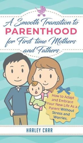 Cover image for Smooth Transition to Parenthood for First Time Mothers and Fathers: How to Adapt and Embrace your New Life as a Parent without Stress and Worries