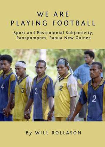 Cover image for We Are Playing Football: Sport and Postcolonial Subjectivity, Panapompom, Papua New Guinea