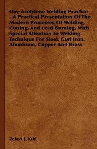 Cover image for Oxy-Acetylene Welding Practice - A Practical Presentation of the Modern Processes of Welding, Cutting, and Lead Burning, with Special Attention to Welding Technique for Steel, Cast Iron, Aluminum, Copper and Brass