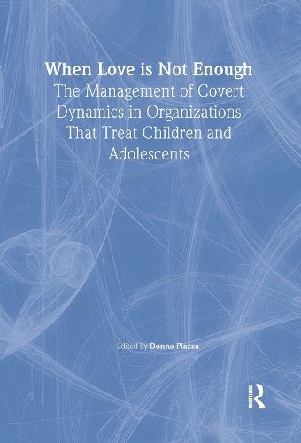 Cover image for When Love Is Not Enough: The Management of Covert Dynamics in Organizations That Treat Children and Adolescents