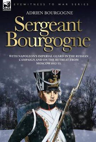 Cover image for Sergeant Bourgogne - with Napoleon's Imperial Guard in the Russian campaign and on the retreat from Moscow 1812 - 13