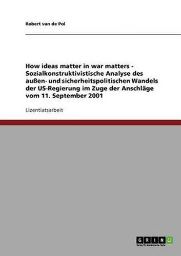Cover image for How ideas matter in war matters - Sozialkonstruktivistische Analyse des aussen- und sicherheitspolitischen Wandels der US-Regierung im Zuge der Anschlage vom 11. September 2001