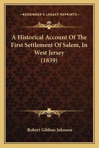 Cover image for A Historical Account of the First Settlement of Salem, in West Jersey (1839)