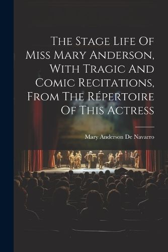 Cover image for The Stage Life Of Miss Mary Anderson, With Tragic And Comic Recitations, From The Repertoire Of This Actress