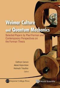 Cover image for Weimar Culture And Quantum Mechanics: Selected Papers By Paul Forman And Contemporary Perspectives On The Forman Thesis