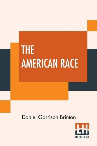 The American Race: A Linguistic Classification And Ethnographic Description Of The Native Tribes Of North And South America
