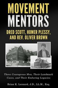 Cover image for Movement Mentors, Dred Scott, Homer Plessy and Rev. Oliver Brown: Three Courageous Men, Their Landmark Cases, and Their Enduring Legacies