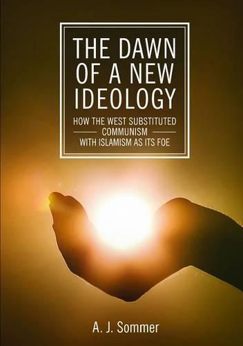 Cover image for The Dawn of a New Ideology: How the West Substituted Communism with Islamism as its Foe