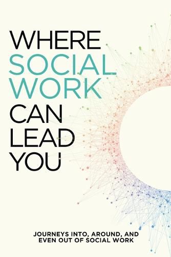 Cover image for Where Social Work Can Lead You: Journeys Into, Around and Even Out Of Social Work