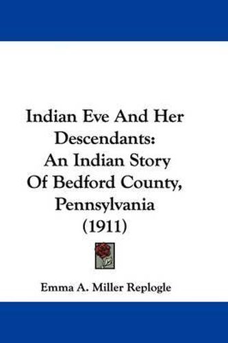 Cover image for Indian Eve and Her Descendants: An Indian Story of Bedford County, Pennsylvania (1911)