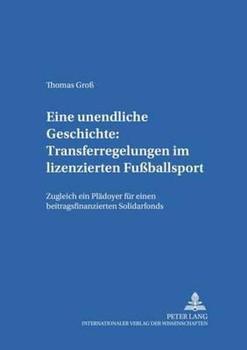 Eine Unendliche Geschichte: Transferregelungen Im Lizenzierten Fussballsport: Zugleich Ein Plaedoyer Fuer Einen Beitragsfinanzierten Solidarfonds