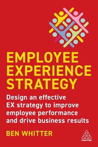 Cover image for Employee Experience Strategy: Design an Effective Ex Strategy to Improve Employee Performance and Drive Business Results