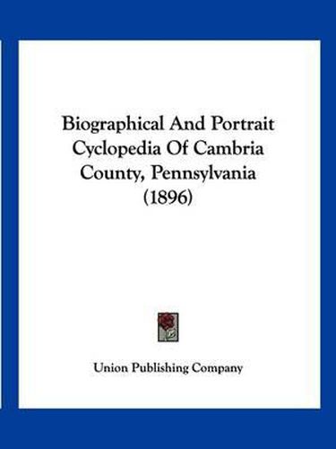 Cover image for Biographical and Portrait Cyclopedia of Cambria County, Pennsylvania (1896)