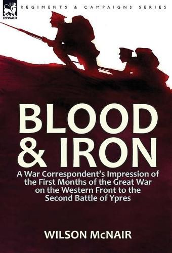 Cover image for Blood & Iron: a War Correspondent's Impression of the First Months of the Great War on the Western Front to the Second Battle of Ypres