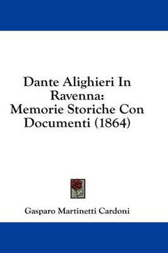 Cover image for Dante Alighieri in Ravenna: Memorie Storiche Con Documenti (1864)