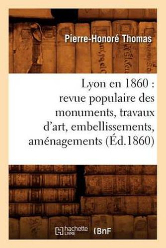 Lyon En 1860: Revue Populaire Des Monuments, Travaux d'Art, Embellissements, Amenagements (Ed.1860)