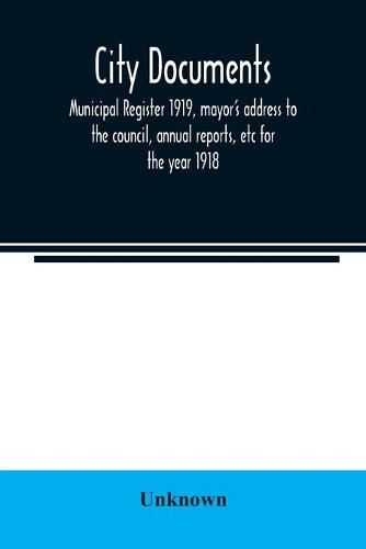 Cover image for City documents. Municipal register 1919, mayor's address to the council, annual reports, etc for the year 1918