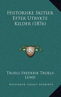 Cover image for Historiske Skitser Efter Utrykte Kilder (1876)