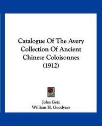 Cover image for Catalogue of the Avery Collection of Ancient Chinese Coloisonnes (1912)