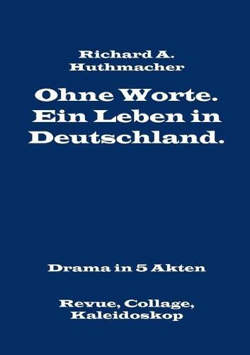 Ohne Worte. Ein Leben in Deutschland. Drama in 5 Akten: Revue, Collage, Kaleidoskop