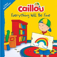 Cover image for Caillou: Everything Will Be Fine: A Story About Viruses