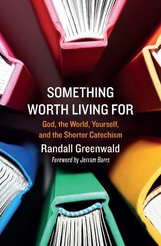 Cover image for Something Worth Living For: God, the World, Yourself, and the Shorter Catechism