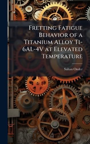 Cover image for Fretting Fatigue Behavior of a Titanium Alloy Ti-6AL-4V at Elevated Temperature