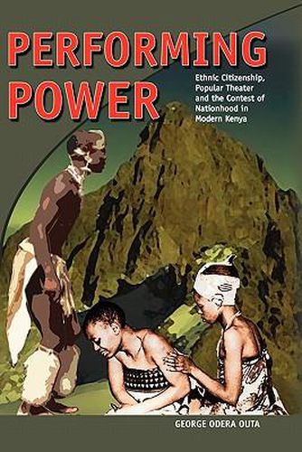 Cover image for Performing Power: Ethnic Citizenship, Popular Theatre and the Contest of Nationhood in Modern Kenya