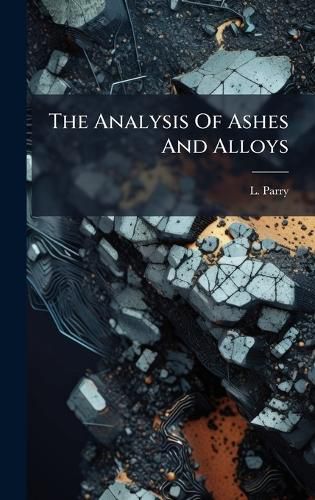 Cover image for The Analysis Of Ashes And Alloys