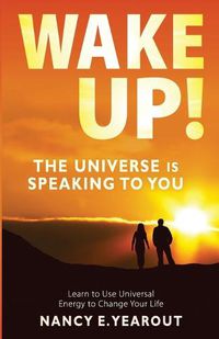Cover image for Wake Up! The Universe Is Speaking To You: Learn to Use Universal Energy to Change Your Life