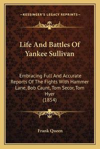 Cover image for Life and Battles of Yankee Sullivan: Embracing Full and Accurate Reports of the Fights with Hammer Lane, Bob Caunt, Tom Secor, Tom Hyer (1854)