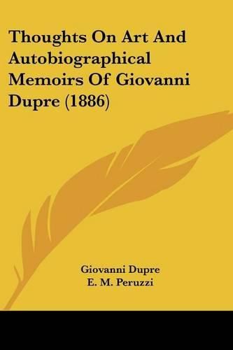 Cover image for Thoughts on Art and Autobiographical Memoirs of Giovanni Dupre (1886)