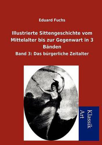 Cover image for Illustrierte Sittengeschichte vom Mittelalter bis zur Gegenwart in 3 Banden: Band 3: Das burgerliche Zeitalter