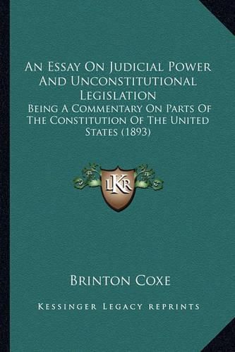 Cover image for An Essay on Judicial Power and Unconstitutional Legislation: Being a Commentary on Parts of the Constitution of the United States (1893)