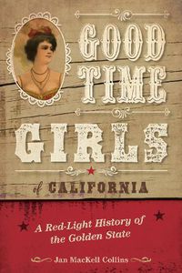 Cover image for Good Time Girls of California: A Red-Light History of the Golden State