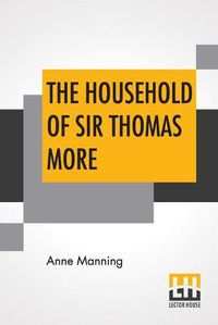 Cover image for The Household Of Sir Thomas More: With An Introduction By The Rev. W. H. Hutton