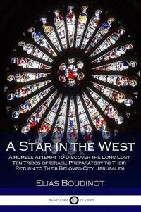 Cover image for A Star in the West: A Humble Attempt to Discover the Long Lost Ten Tribes of Israel; Preparatory to Their Return to Their Beloved City, Jerusalem