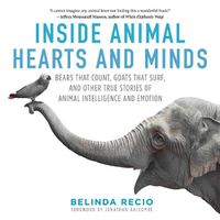 Cover image for Inside Animal Hearts and Minds: Bears That Count, Goats That Surf, and Other True Stories of Animal Intelligence and Emotion