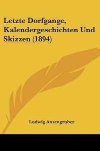 Cover image for Letzte Dorfgange, Kalendergeschichten Und Skizzen (1894)