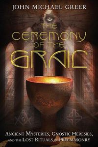 Cover image for The Ceremony of the Grail: Ancient Mysteries, Gnostic Heresies, and the Lost Rituals of Freemasonry