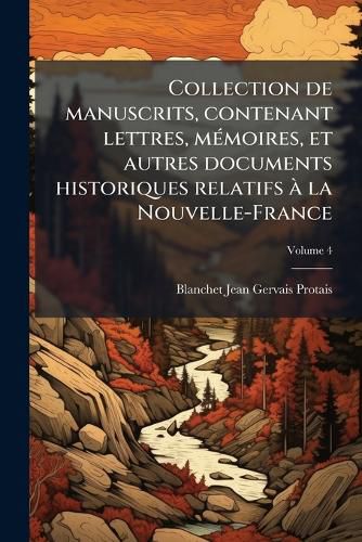 Cover image for Collection de Manuscrits, Contenant Lettres, Memoires, Et Autres Documents Historiques Relatifs a la Nouvelle-France Volume 4
