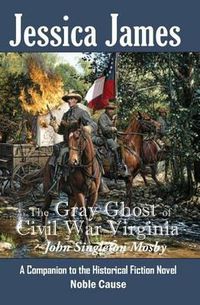 Cover image for The Gray Ghost of Civil War Virginia: John Singleton Mosby: A Companion to Jessica James' Historical Fiction Novel NOBLE CAUSE