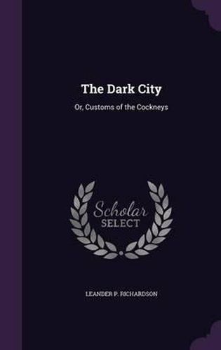 Cover image for The Dark City: Or, Customs of the Cockneys