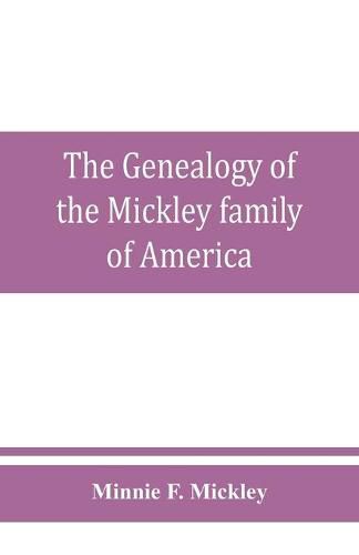 Cover image for The genealogy of the Mickley family of America: Together with a brief genealogical record of the michelet family of metz, and some interesting and valuable correspondence, Biographical sketches, obituaries and historical memorabilia