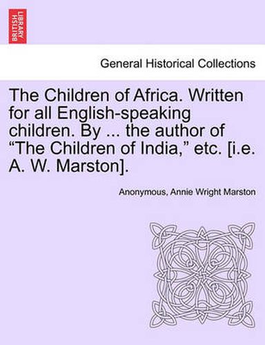 Cover image for The Children of Africa. Written for All English-Speaking Children. by ... the Author of  The Children of India,  Etc. [I.E. A. W. Marston].