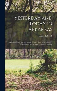 Cover image for Yesterday and Today in Arkansas; a Folio of Rare and Interesting Pictures From Mrs. Babcock's Collection for Stories and Legends of Arkansas