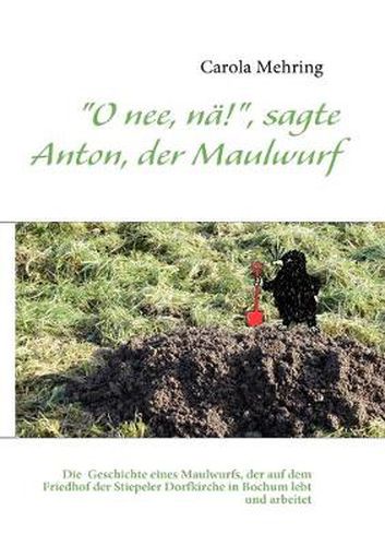 Cover image for O nee, na!, sagte Anton, der Maulwurf: Die makabre Geschichte eines Maulwurfs, der auf dem dem Friedhof der Stiepeler Dorfkirche in Bochum lebt und arbeitet