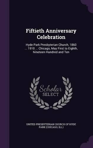 Cover image for Fiftieth Anniversary Celebration: Hyde Park Presbyterian Church, 1860 ... 1910 ... Chicago, May First to Eighth, Nineteen Hundred and Ten