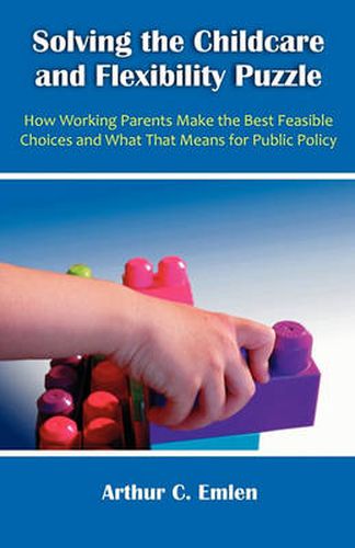 Cover image for Solving the Childcare and Flexibility Puzzle: How Working Parents Make the Best Feasible Choices and What That Means for Public Policy